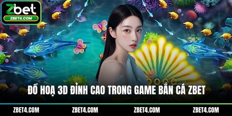 Đồ hoạ 3D đỉnh cao trong game bắn cá ZBET