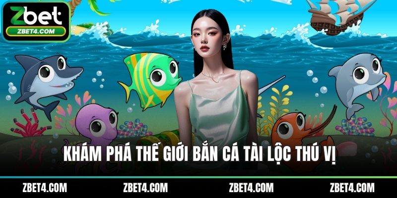 Khám phá thế giới bắn cá tài lộc thú vị