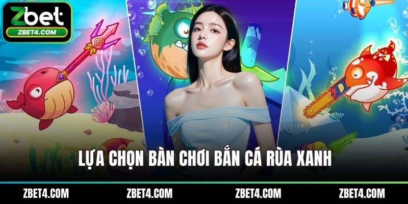 Lựa chọn bàn chơi bắn cá rùa xanh